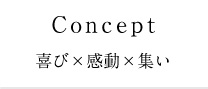 Concept 喜び×感動×集い
