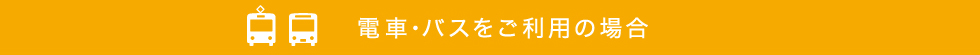 電車・バスをご利用の場合