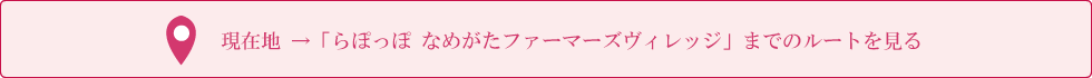 現在地 →「らぽっぽ なめがたファーマーズヴィレッジ」までのルートを見る