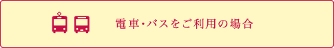 電車・バスをご利用の場合