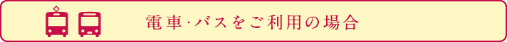 電車・バスをご利用の場合