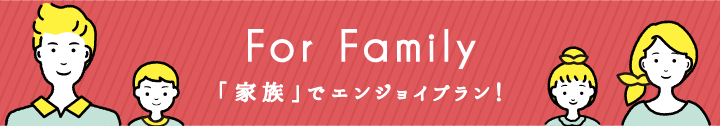 For Family　「家族」でエンジョイプラン！