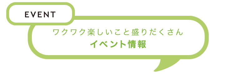 EVENT　ワクワク楽しいこと盛りだくさん　イベント情報